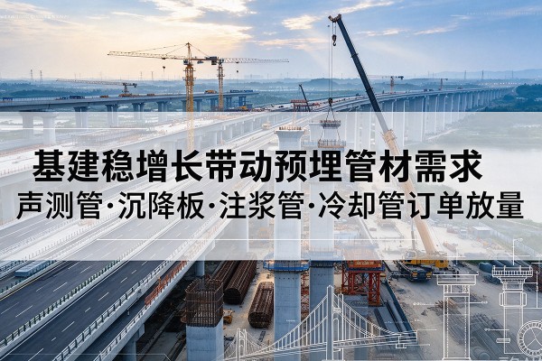 金牛基建稳增长带动预埋监测管材需求，声测管、沉降板、注浆管订单持续放量